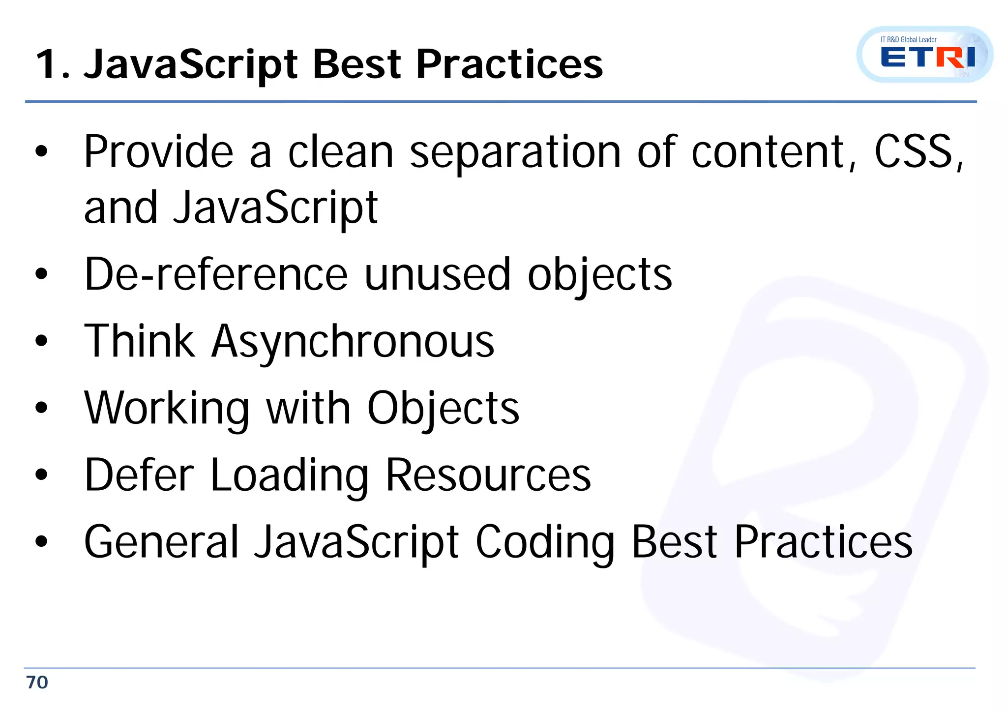 70
1. JavaScript Best Practices
• Provide a clean separation of content, CSS,
and JavaScript
• De-reference unused objects
• Think Asynchronous
• Working with Objects
• Defer Loading Resources
• General JavaScript Coding Best Practices
 