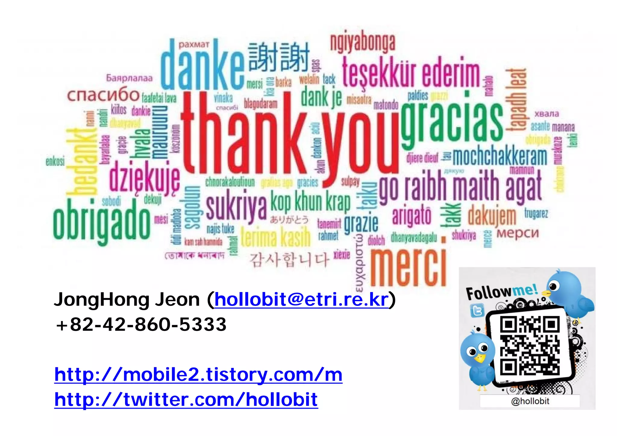 53
JongHong Jeon (hollobit@etri.re.kr)
+82-42-860-5333
http://mobile2.tistory.com/m
http://twitter.com/hollobit
 