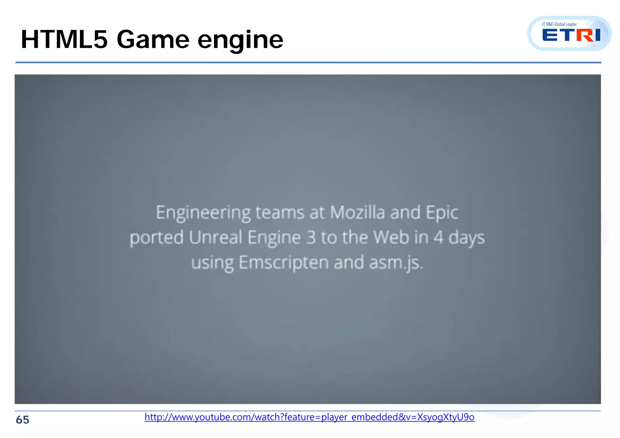 65
HTML5 Game engine
http://www.youtube.com/watch?feature=player_embedded&v=XsyogXtyU9o
 
