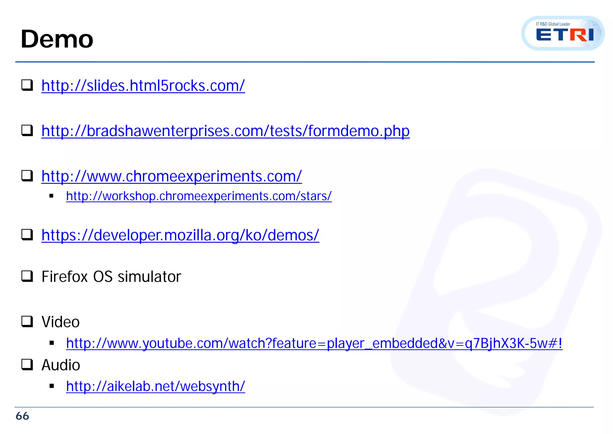 66
Demo
 http://slides.html5rocks.com/
 http://bradshawenterprises.com/tests/formdemo.php
 http://www.chromeexperiments.com/
 http://workshop.chromeexperiments.com/stars/
 https://developer.mozilla.org/ko/demos/
 Firefox OS simulator
 Video
 http://www.youtube.com/watch?feature=player_embedded&v=q7BjhX3K-5w#!
 Audio
 http://aikelab.net/websynth/
 