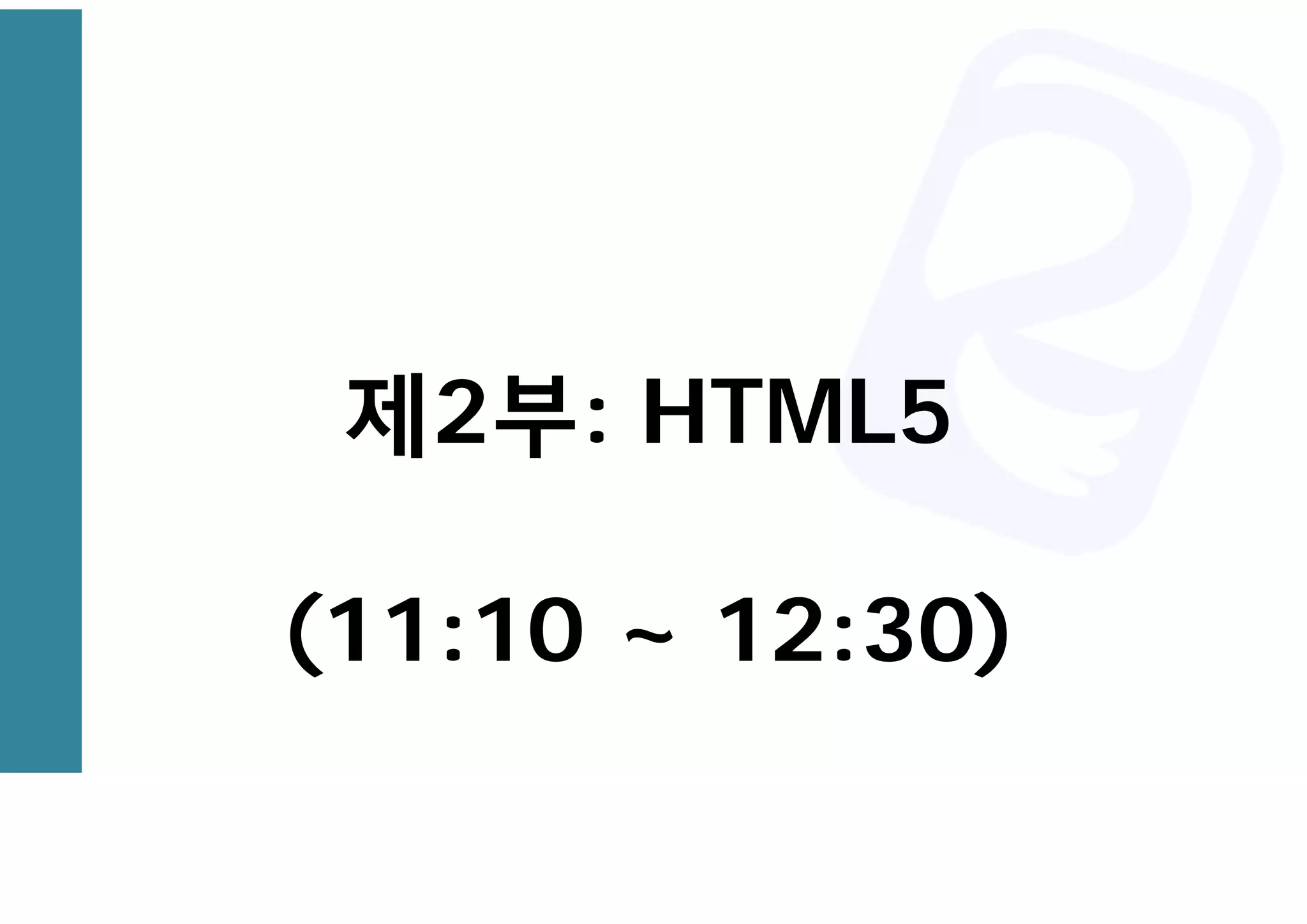 제2부: HTML5
(11:10 ~ 12:30)
 