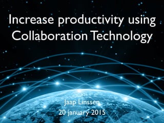 Jaap Linssen
20 january 2015
Increase productivity using
Collaboration Technology
 