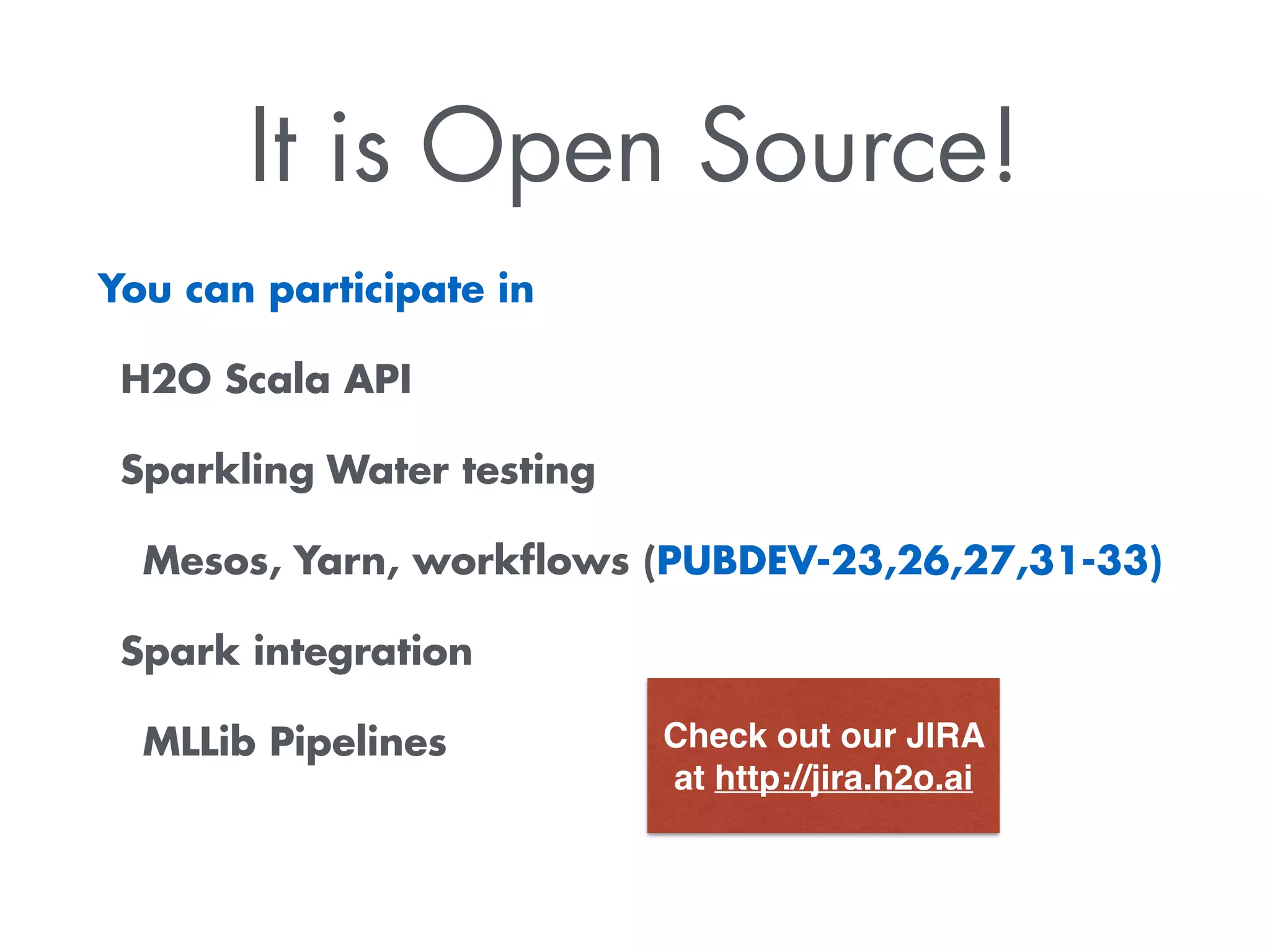 It is Open Source!
You can participate in
H2O Scala API
Sparkling Water testing
Mesos, Yarn, workﬂows (PUBDEV-23,26,27,31-33)
Spark integration
MLLib Pipelines Check out our JIRA
at http://jira.h2o.ai
 