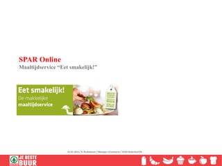 SPAR Online
Maaltijdservice “Eet smakelijk!”
22-01-2015 / R. Beukeboom / Manager eCommerce / SPAR Nederland BV
 