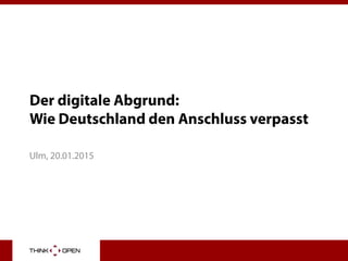 Der digitale Abgrund:
Wie Deutschland den Anschluss verpasst
Ulm, 20.01.2015
 
