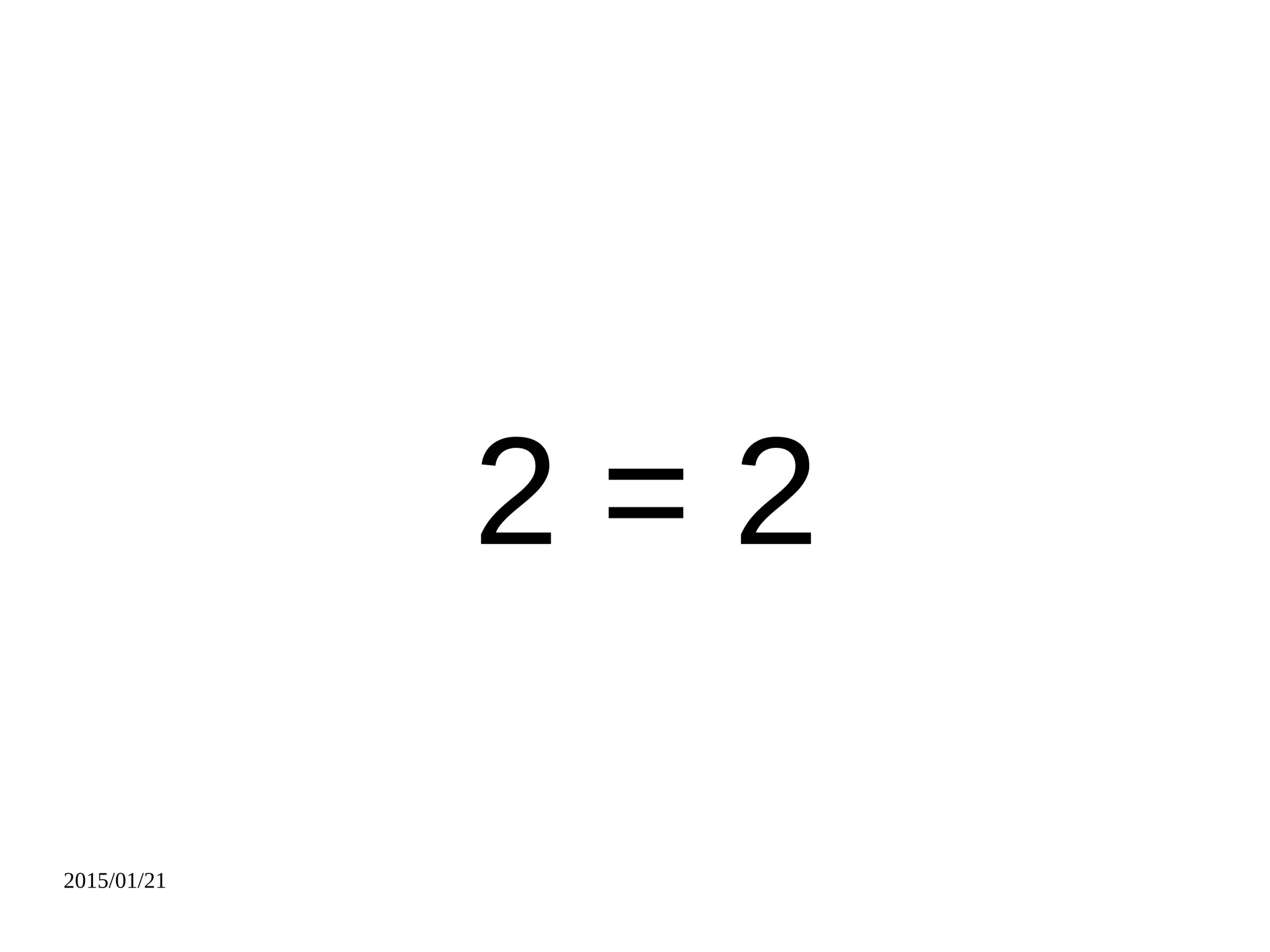 2015/01/21
2 = 2
 