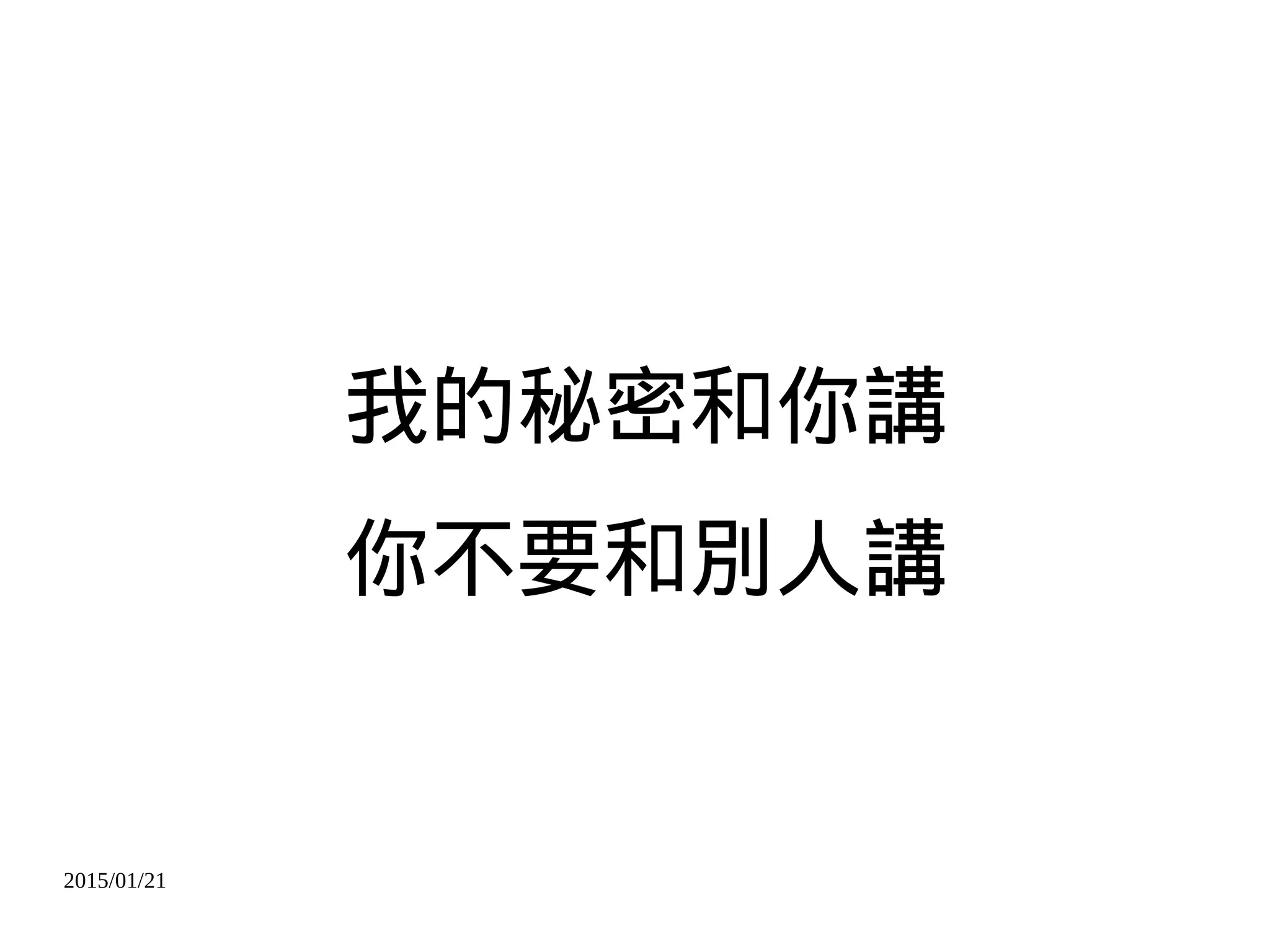 2015/01/21
我的秘密和你講
你不要和別人講
 