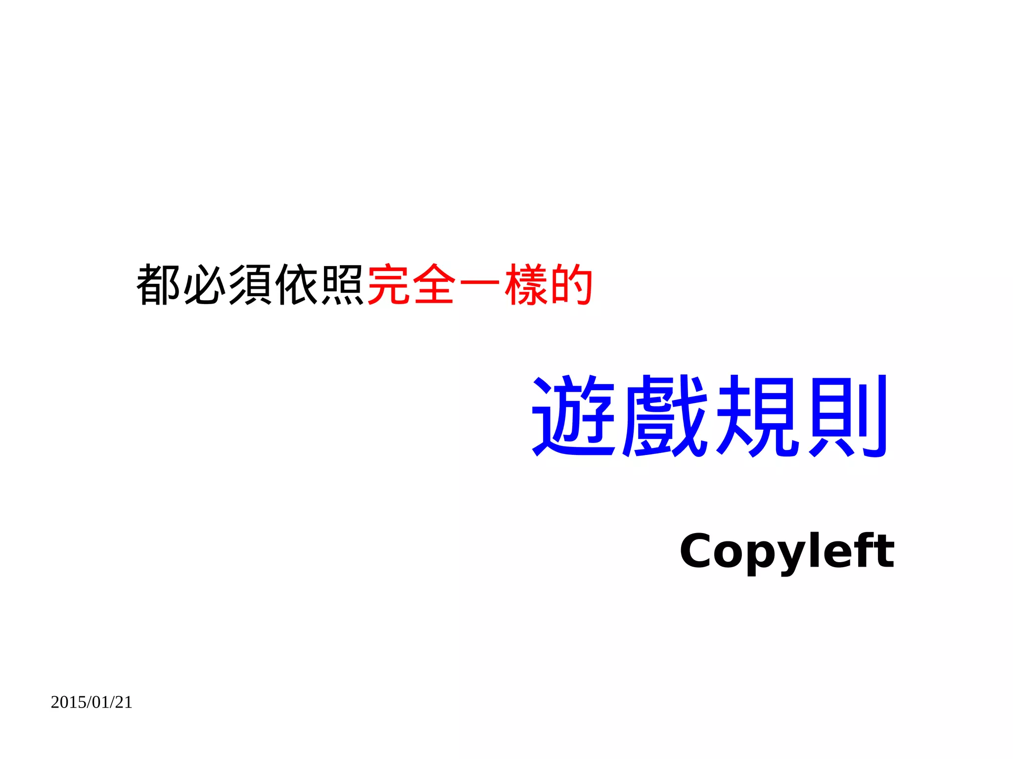 2015/01/21
都必須依照完全一樣的
遊戲規則
Copyleft
 