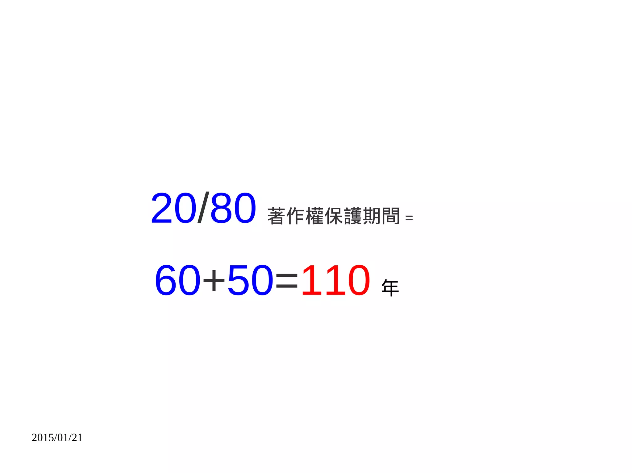 2015/01/21
20/80 著作權保護期間 =
60+50=110 年
 