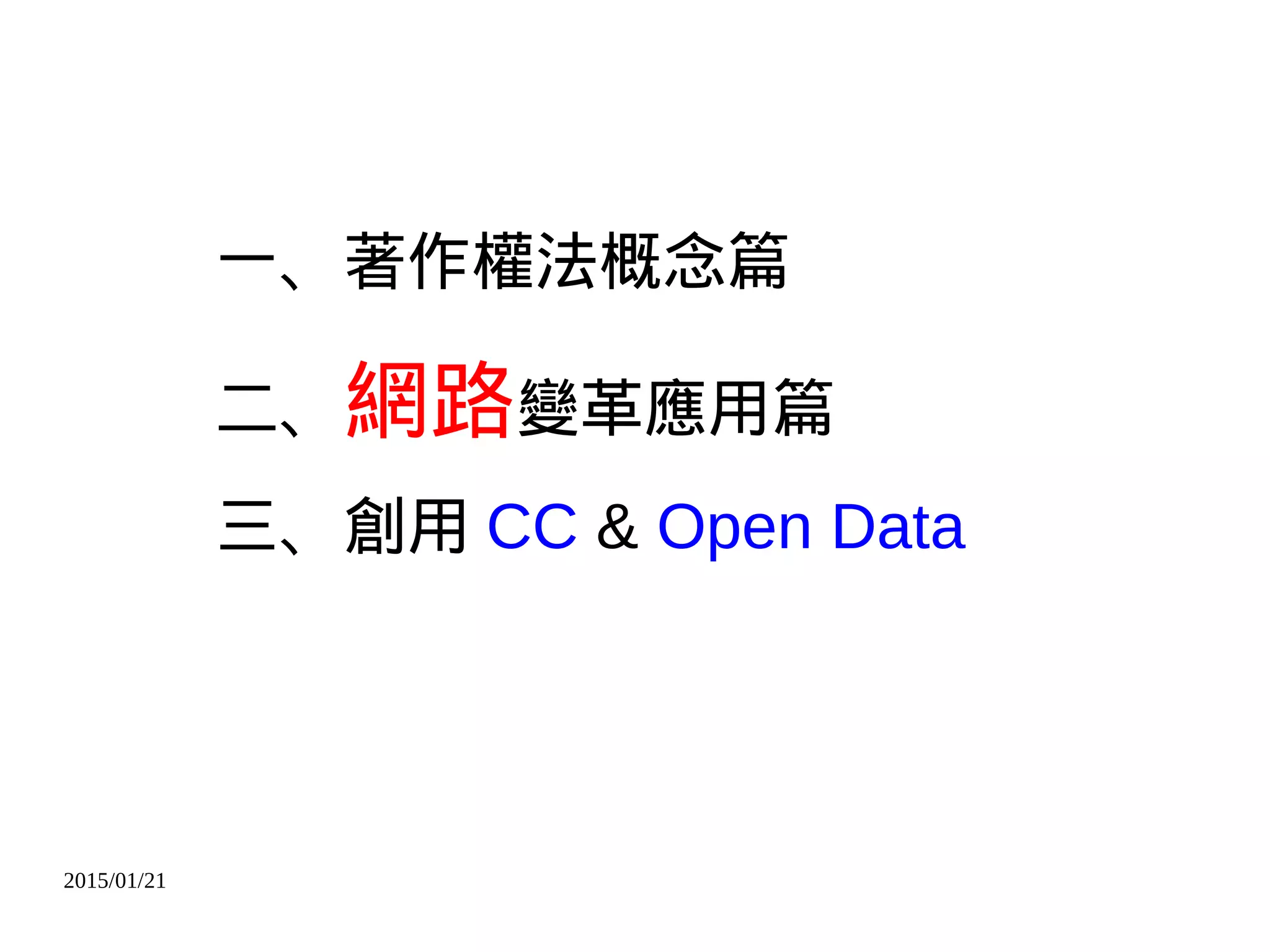 2015/01/21
一、著作權法概念篇
二、網路變革應用篇
三、創用 CC & Open Data
 