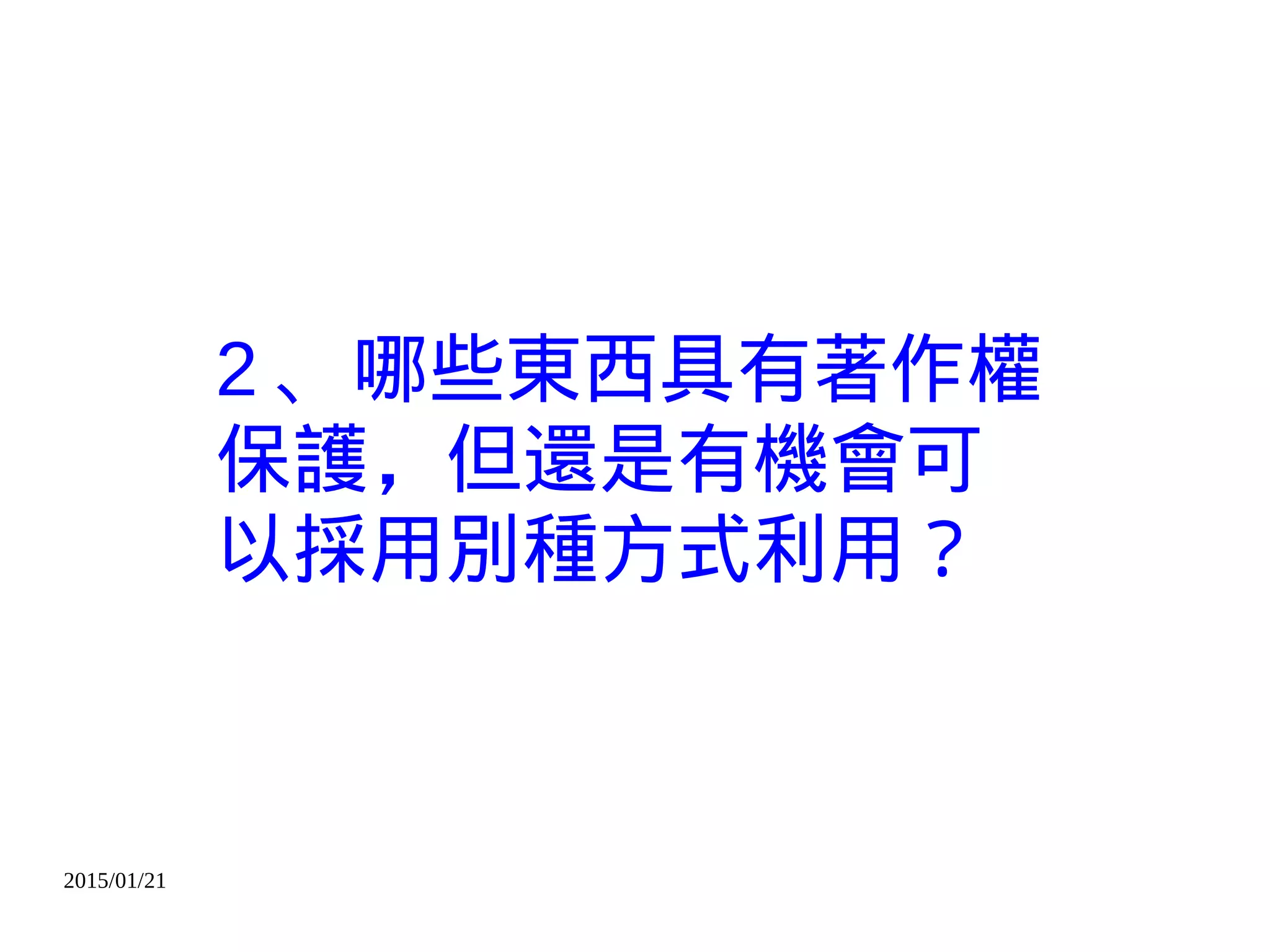 2015/01/21
2 、哪些東西具有著作權
保護，但還是有機會可
以採用別種方式利用？
 