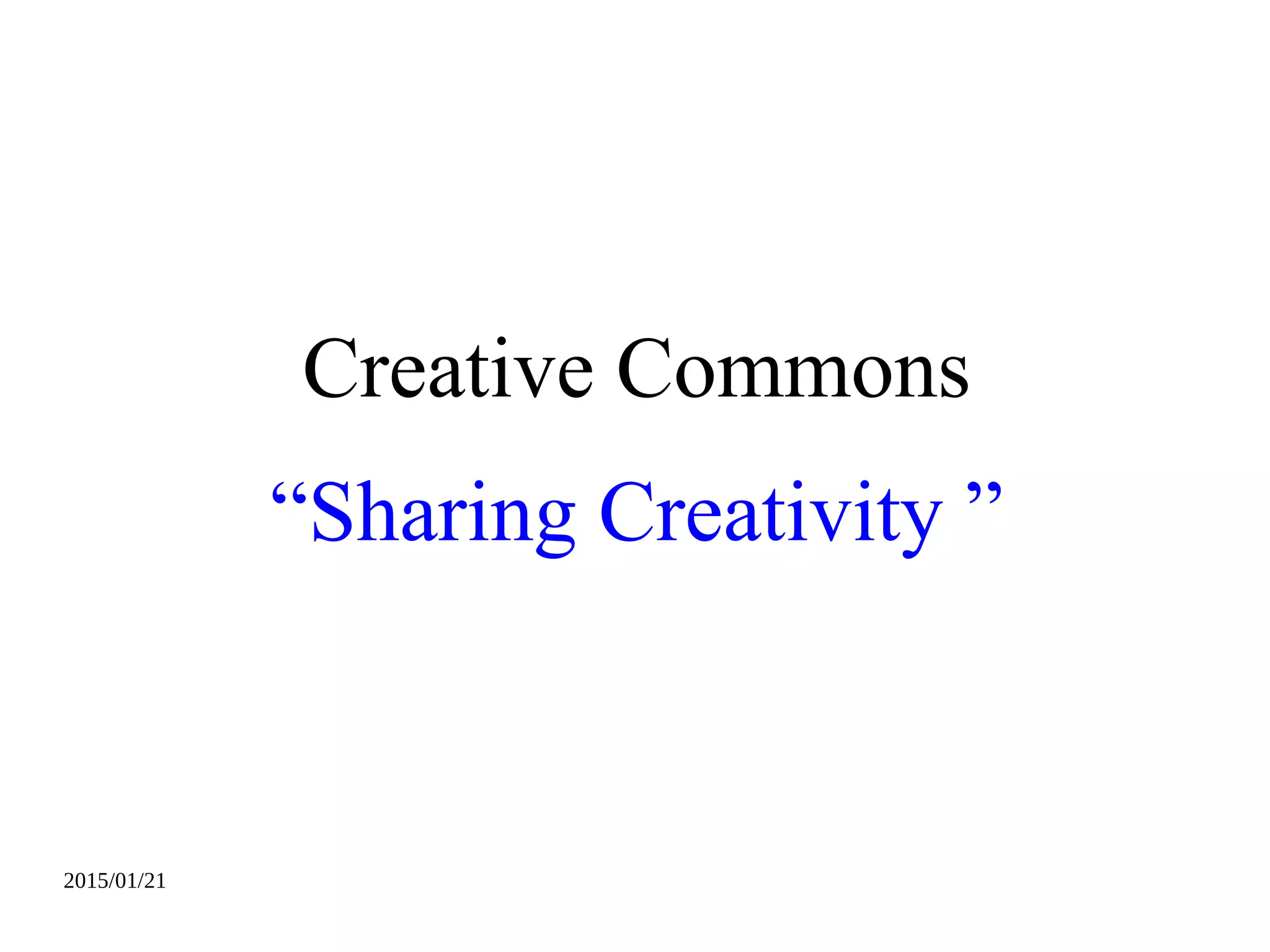 2015/01/21
Creative Commons
“Sharing Creativity ”
 