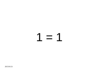2015/01/21
1 = 1
 
