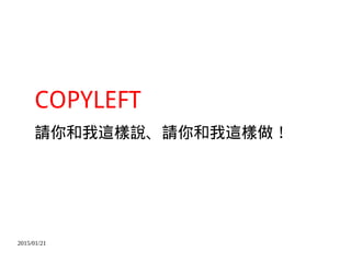 2015/01/21
COPYLEFT
請你和我這樣說、請你和我這樣做！
 