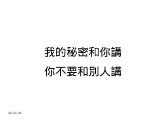 2015/01/21
我的秘密和你講
你不要和別人講
 