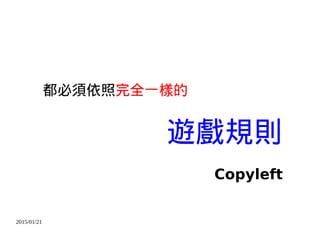 2015/01/21
都必須依照完全一樣的
遊戲規則
Copyleft
 