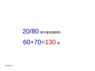 2015/01/21
20/80 著作權保護期間 =
60+70=130 年
 