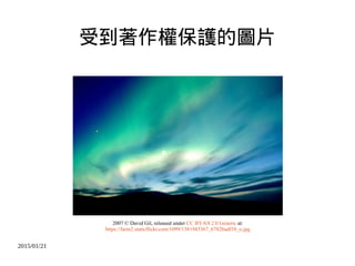 2015/01/21
受到著作權保護的圖片
2007 © David Gil, released under CC BY-SA 2.0 Generic at:
https://farm2.staticflickr.com/1099/1381943367_6782badf10_o.jpg
 
