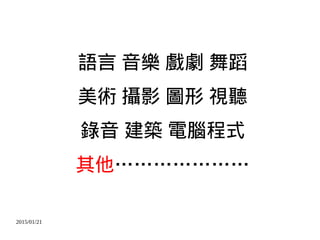 2015/01/21
語言 音樂 戲劇 舞蹈
美術 攝影 圖形 視聽
錄音 建築 電腦程式
其他…………………
 