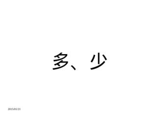 2015/01/21
多、少
 