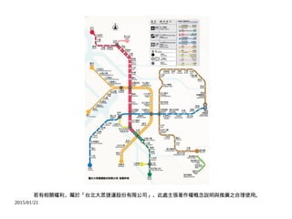 2015/01/21
若有相關權利，屬於「台北大眾捷運股份有限公司」，此處主張著作權概念說明與推廣之合理使用。
 