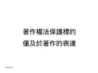 2015/01/21
著作權法保護標的
僅及於著作的表達
 