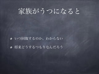 家族がうつになると
いつ回復するのか、わからない
将来どうするつもりなんだろう
 