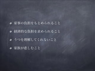 家事の負担をもとめられること
経済的な負担を求められること
うつを理解してくれないこと
家族が悲しむこと
 