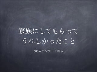 家族にしてもらって
うれしかったこと
500人アンケートから
 