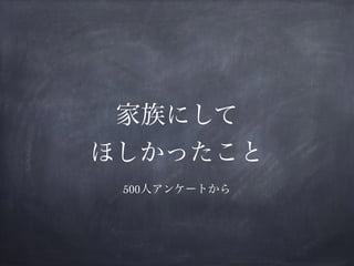 家族にして
ほしかったこと
500人アンケートから
 