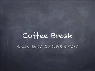 Coffee Break
なにか、感じたことはありますか？
 