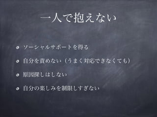 一人で抱えない
ソーシャルサポートを得る
自分を責めない（うまく対応できなくても）
原因探しはしない
自分の楽しみを制限しすぎない
 