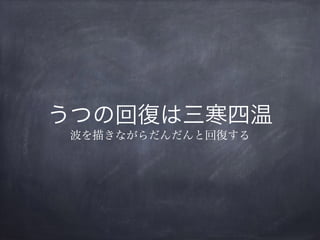 うつの回復は三寒四温
波を描きながらだんだんと回復する
 