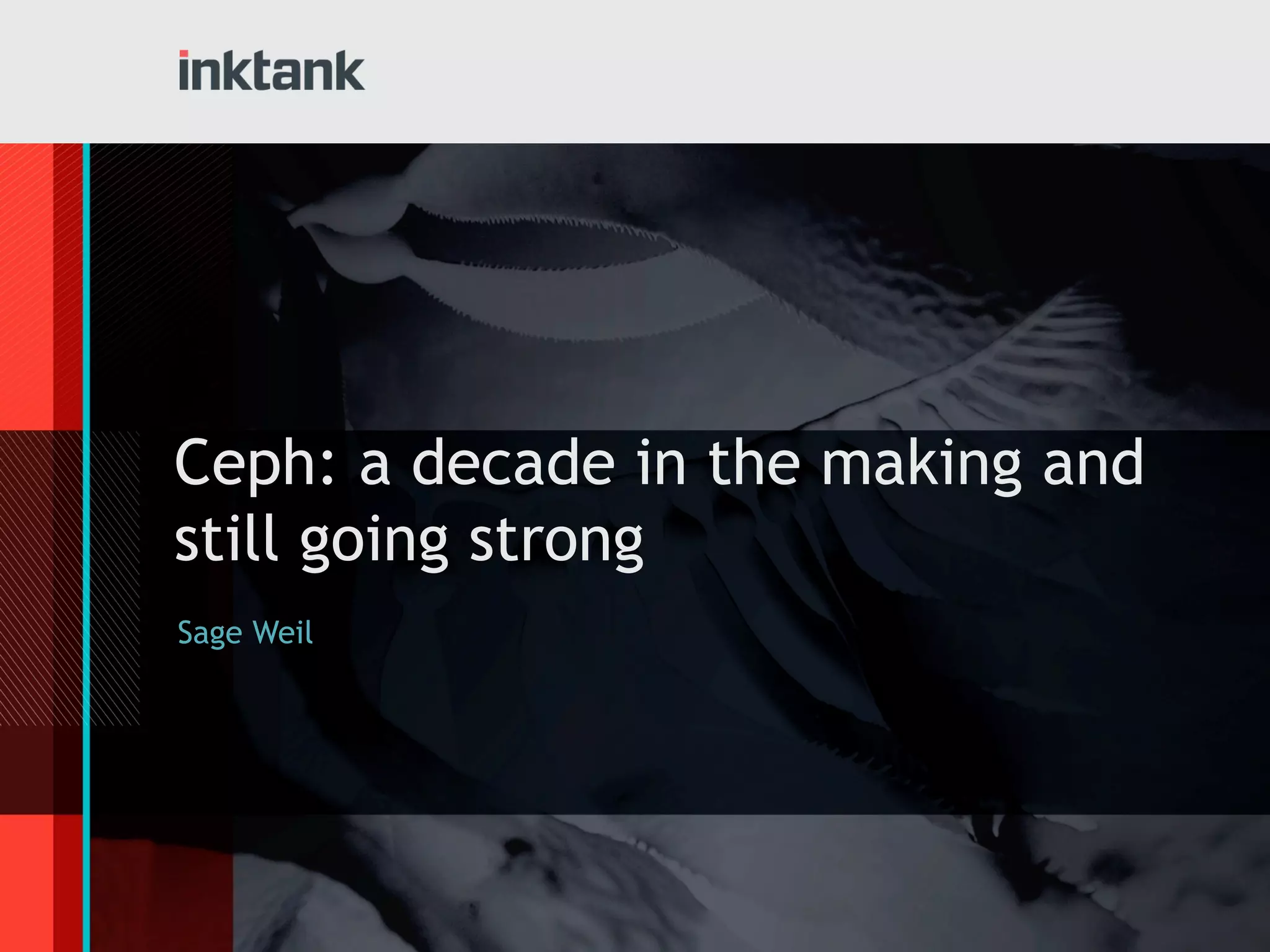 Ceph: a decade in the making and
still going strong
Sage Weil
 