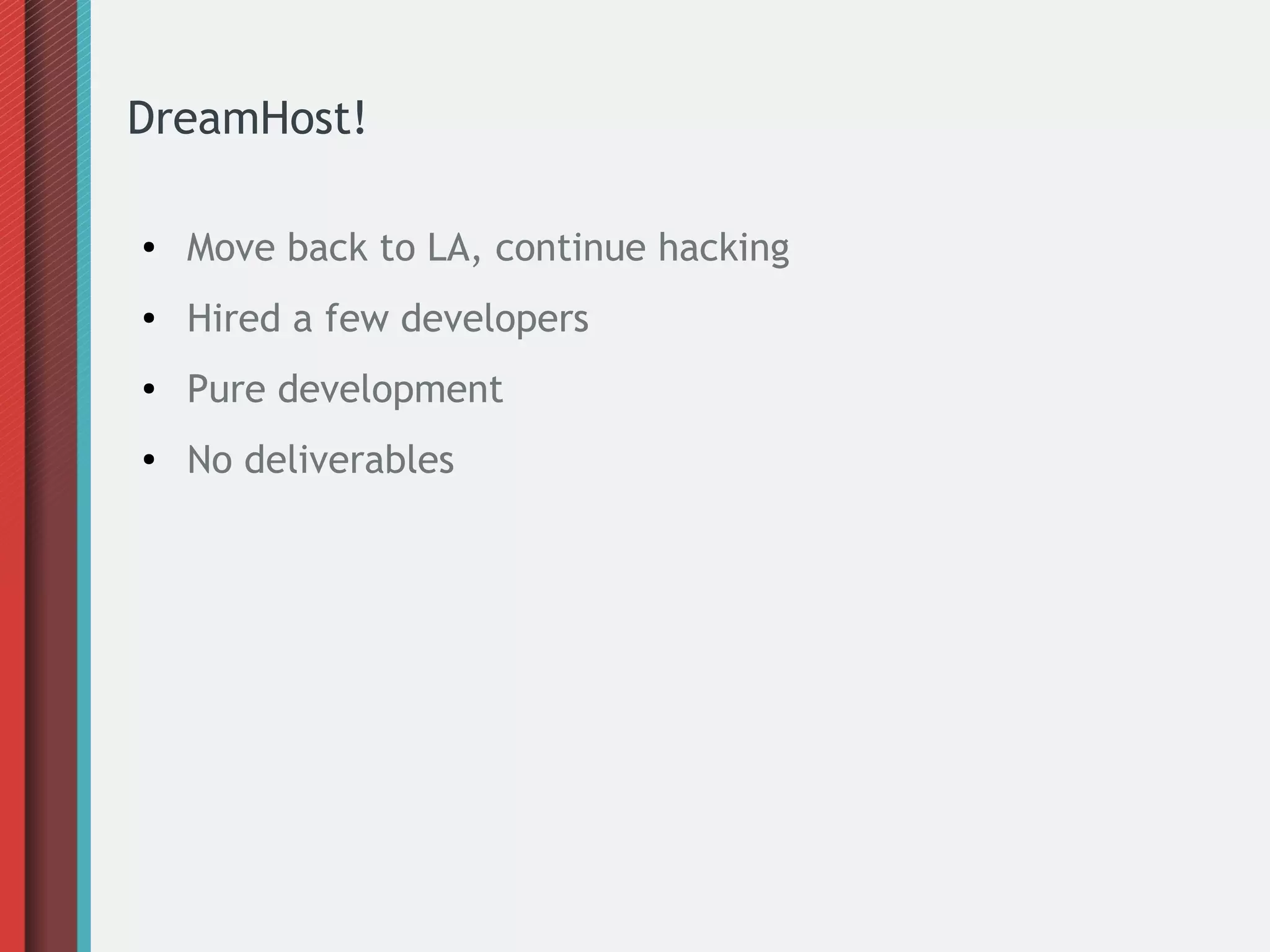 DreamHost!
● Move back to LA, continue hacking
● Hired a few developers
● Pure development
● No deliverables
 