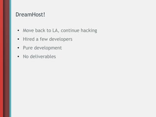 DreamHost!
● Move back to LA, continue hacking
● Hired a few developers
● Pure development
● No deliverables
 