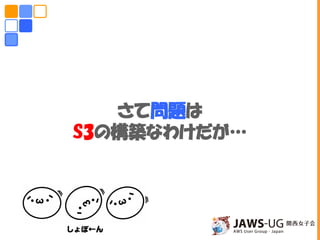 さて問題は
S3の構築なわけだが…
 