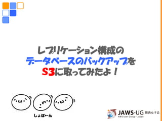 レプリケーション構成の
データベースのバックアップを
Ｓ３に取ってみたよ！
 
