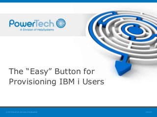 1/21/15(c) 2015 PowerTech, A Division of HelpSystems
The “Easy” Button for
Provisioning IBM i Users
 