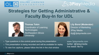 Strategies for Getting Administrative &
Faculty Buy-In for UDL
Lily Bond (Moderator)
Director of Marketing
3Play Media
lily@3playmedia.com
www.3playmedia.com
twitter: @3playmedia
live tweet: #a11y
 Type questions in the control panel during the presentation
 This presentation is being recorded and will be available for replay
 To view live captions, please follow the link in the chat window
Thomas Tobin
Coordinator of Learning
Technologies
Northeastern Illinois
University
 