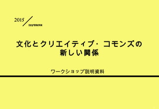 confidential
1
文化とクリエイティブ・コモンズの
新しい関係
LOFTWORK
2015
ワークショップ説明資料
 