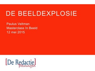 DE BEELDEXPLOSIE
Paulus Veltman
Masterclass In Beeld
12 mei 2015
 