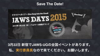 Save The Date!
3月22日 新宿でJAWS-UGの全国イベントがあります。
私、実行委員長なので来てください。お願いします。
 