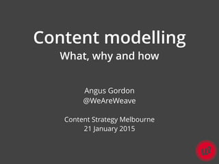 Content modelling
What, why and how
Angus Gordon
@WeAreWeave
Content Strategy Melbourne
21 January 2015
 