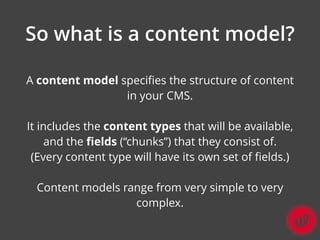 Content model vs
presentation model
• The content model is about how content is
stored in the CMS database.
• The presenta...