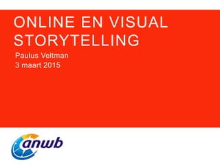 ONLINE EN VISUAL
STORYTELLING
Paulus Veltman
3 maart 2015
 