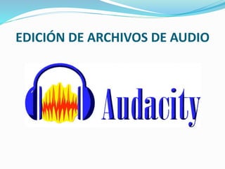 EDICIÓN DE ARCHIVOS DE AUDIO