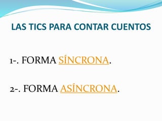 LAS TICS PARA CONTAR CUENTOS
1-. FORMA SÍNCRONA.
2-. FORMA ASÍNCRONA.