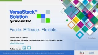 This presentation contains materials that are either copyright © 2014 IBM Corporation or copyright © 2014 Cisco Systems, Inc. All rights reserved. 1
#VersaStack
Facile. Efficace. Flexible.
Pierre-Jean BOCHARD
Chef produit, Hardware, Software Defined, Cloud Storage Solutions
pjard@fr.ibm.com
Follow me on
 