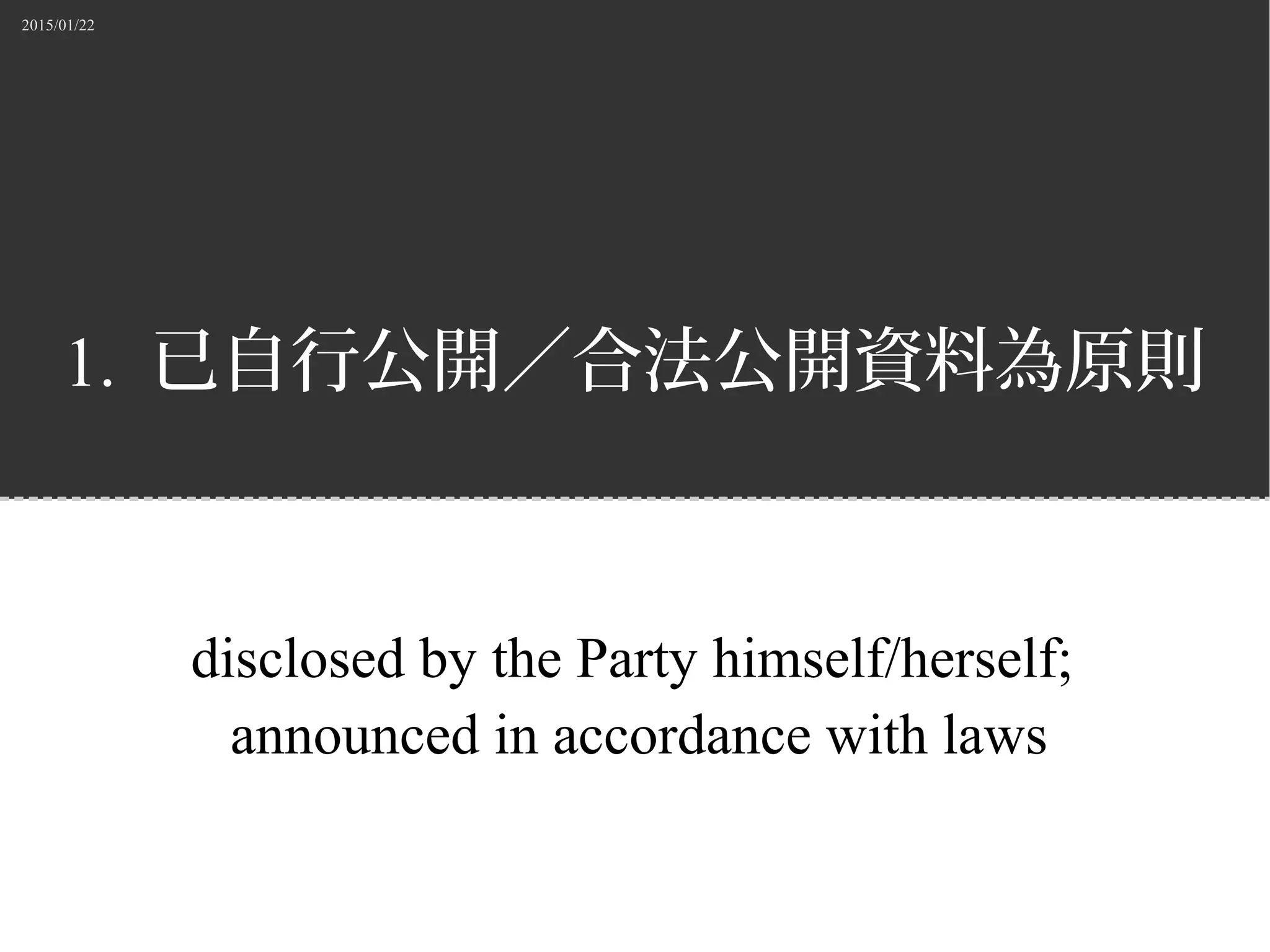 2015/01/22
1. 已自行公開／合法公開資料為原則
disclosed by the Party himself/herself;
announced in accordance with laws
 